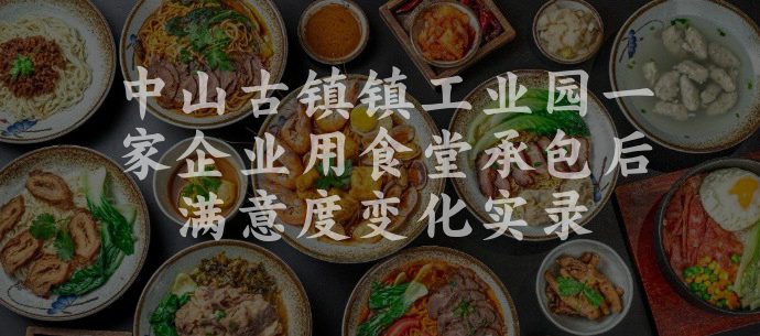 中山古镇镇工业园一家企业用食堂承包后满意度变化实录